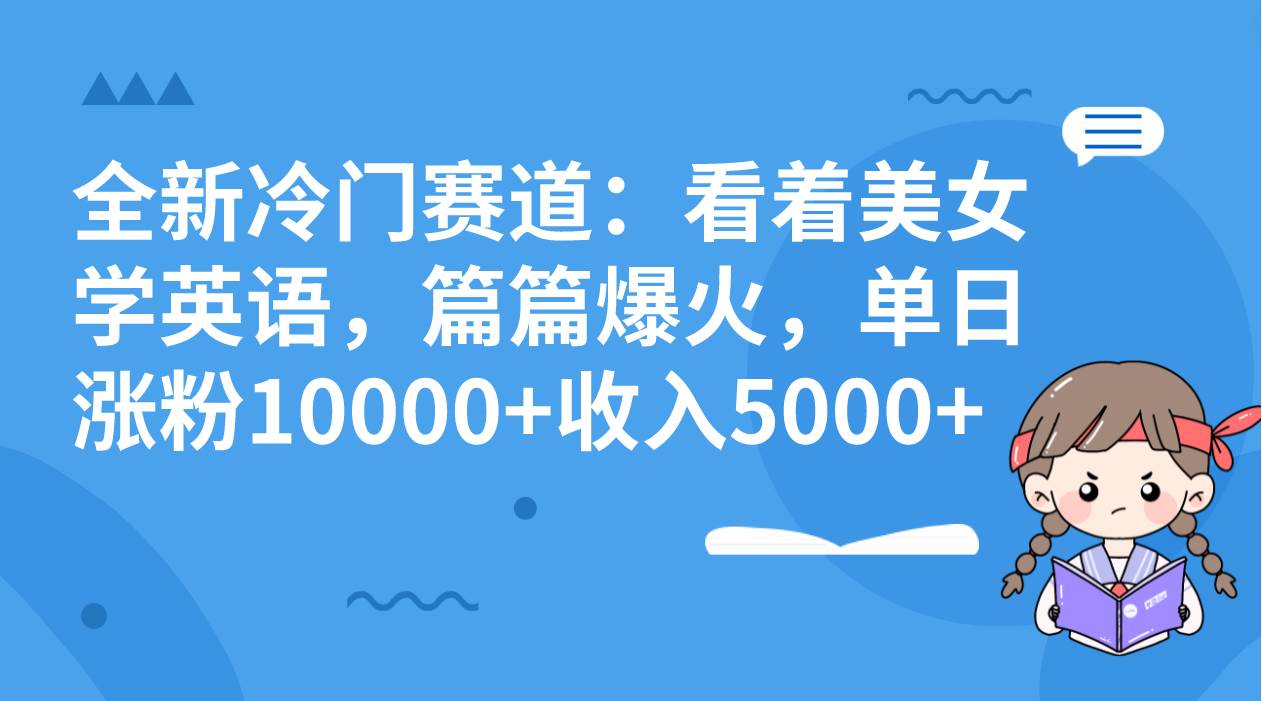 全新冷门赛道：看着美女学英语，篇篇爆火，单日涨粉10000+收入5000+-云阁资源网