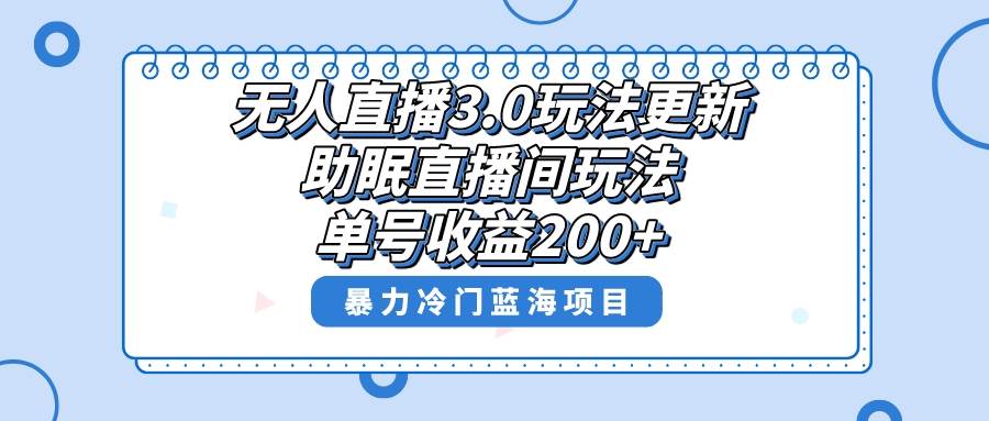 无人直播3.0玩法更新，助眠直播间项目，单号收益200+，暴力冷门蓝海项目！-云阁资源网