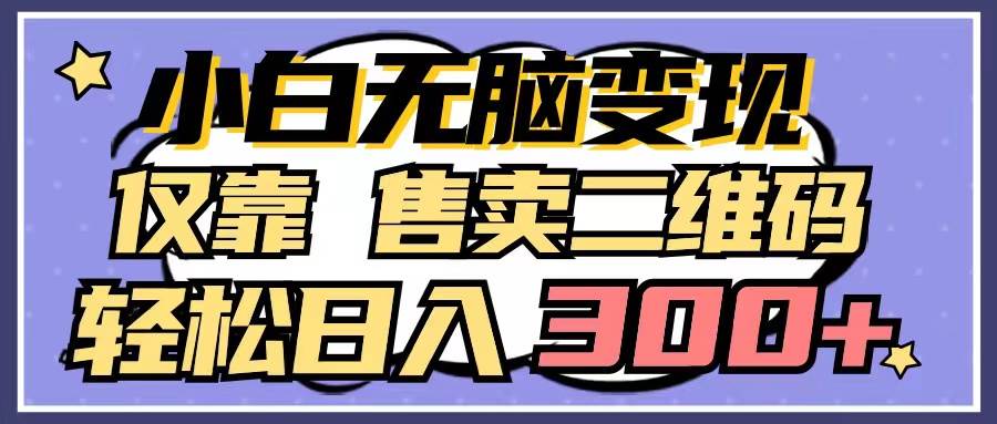 小白无脑变现，仅靠售卖二维码，轻松日入300+-云阁资源网