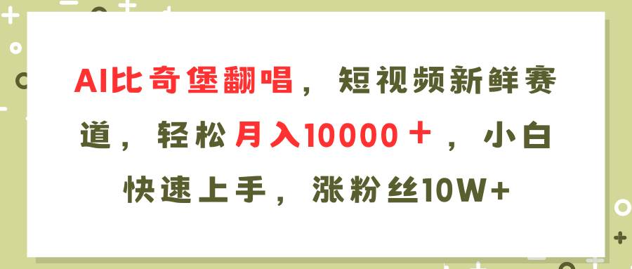 AI比奇堡翻唱歌曲，短视频新鲜赛道，轻松月入10000＋，小白快速上手，…-云阁资源网