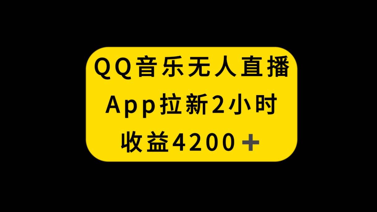 QQ音乐无人直播APP拉新，2小时收入4200，不封号新玩法-云阁资源网