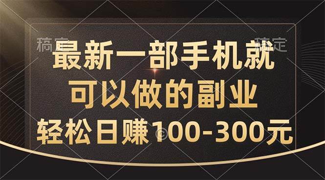 最新一部手机就可以做的副业，轻松日赚100-300元-云阁资源网