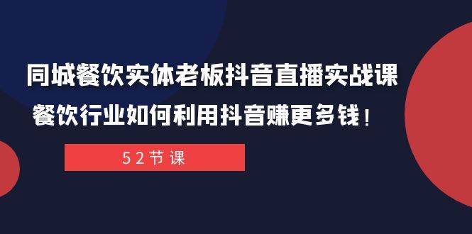同城餐饮实体老板抖音直播实战课：餐饮行业如何利用抖音赚更多钱！-云阁资源网