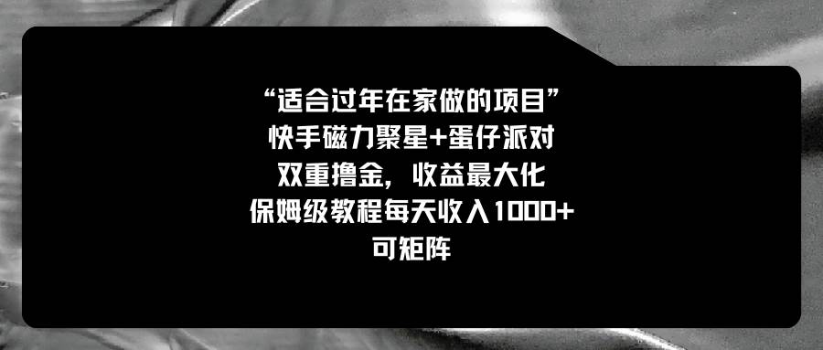 适合过年在家做的项目，快手磁力+蛋仔派对，双重撸金，收益最大化，保姆级教程-云阁资源网