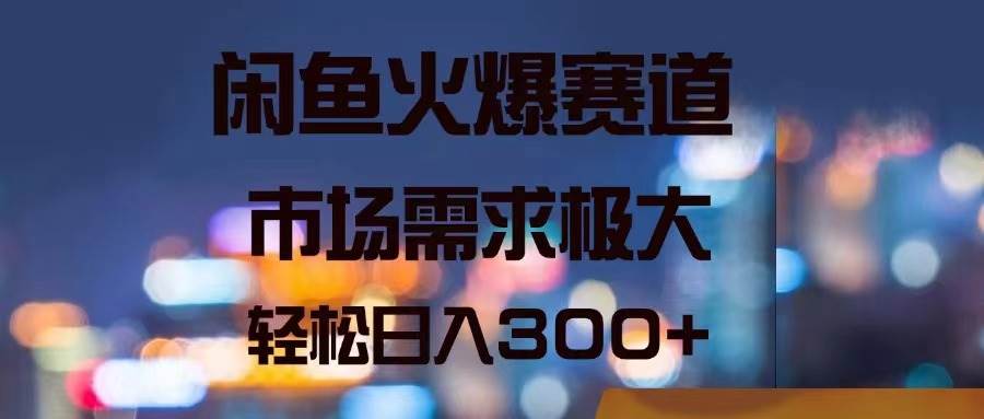 闲鱼火爆赛道，市场需求极大，轻松日入300+-云阁资源网