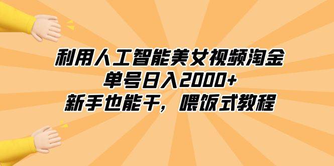利用人工智能美女视频淘金，单号日入2000+，新手也能干，喂饭式教程-云阁资源网