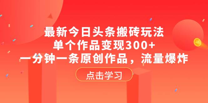 最新今日头条搬砖玩法，单个作品变现300+，一分钟一条原创作品，流量爆炸-云阁资源网