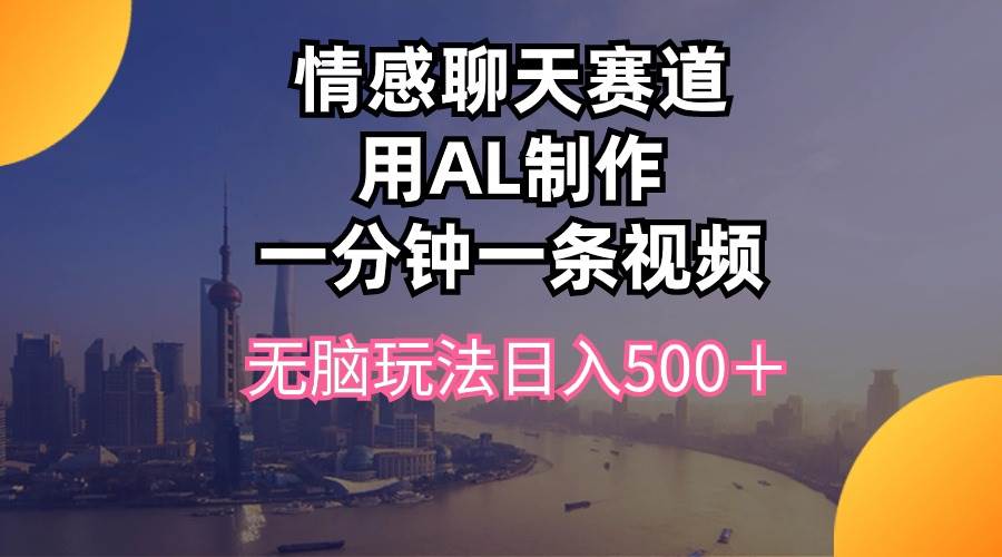 情感聊天赛道用al制作一分钟一条视频无脑玩法日入500＋-云阁资源网
