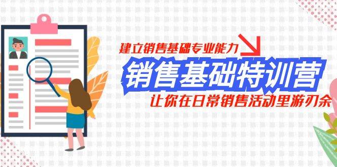 销售基础特训营，建立销售基础专业能力，让你在日常销售活动里游刃余-云阁资源网