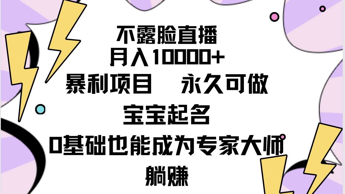 不露脸直播，月入10000+暴利项目，永久可做，宝宝起名（详细教程+软件）-云阁资源网