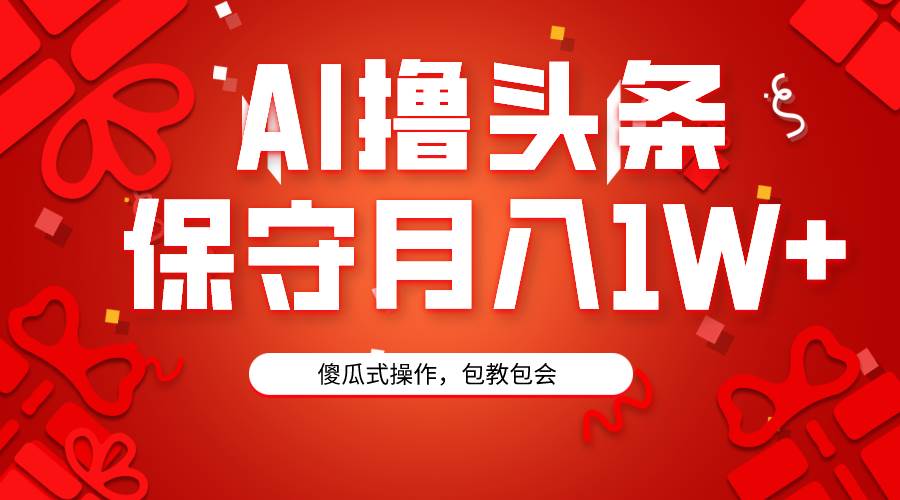 AI撸头条3天必起号，傻瓜操作3分钟1条，复制粘贴月入1W+。-云阁资源网