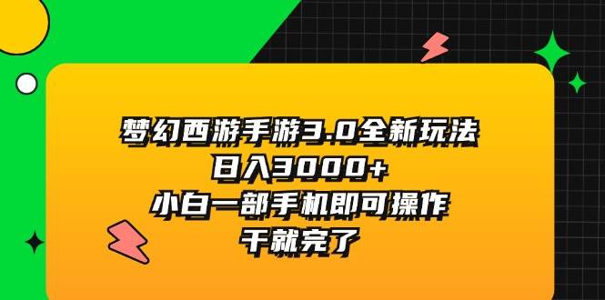 梦幻西游手游3.0全新玩法，日入3000+，小白一部手机即可操作，干就完了-云阁资源网