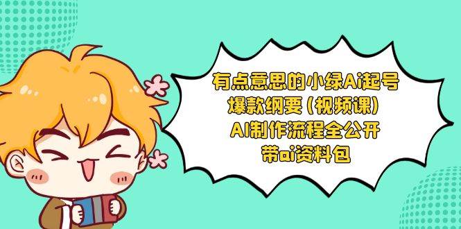 有点意思的小绿-Ai起号爆款纲要(视频课) AI制作流程全公开，附带ai资料包-云阁资源网