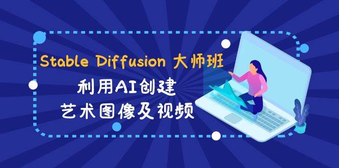 Stable Diffusion 大师班: 利用AI创建艺术图像及视频-31视频课-中英字幕-云阁资源网