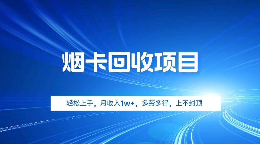烟卡回收项目，轻松上手，月收入1w+,多劳多得，上不封顶-云阁资源网