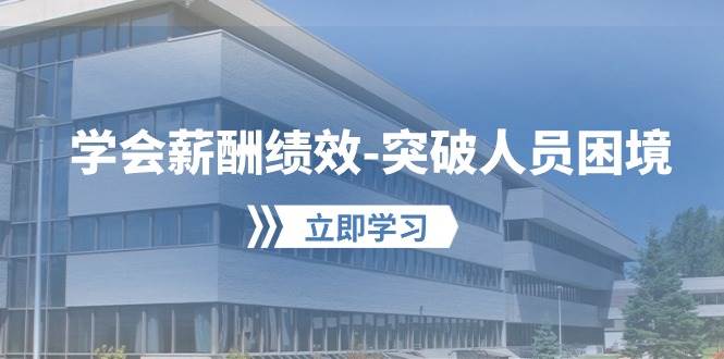 学会薪酬绩效-突破人员困境：建立自己的【薪酬+绩效】体系，企业与员工…-云阁资源网