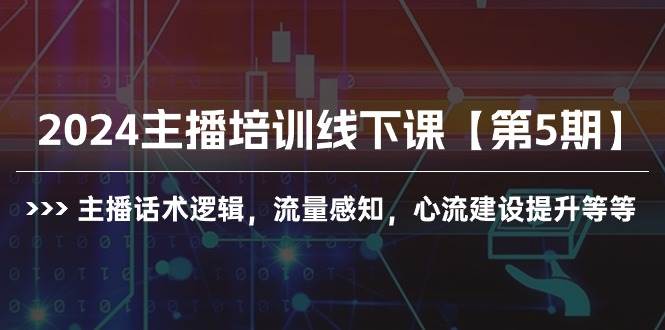 2024主播培训线下课【第5期】主播话术逻辑，流量感知，心流建设提升等等-云阁资源网