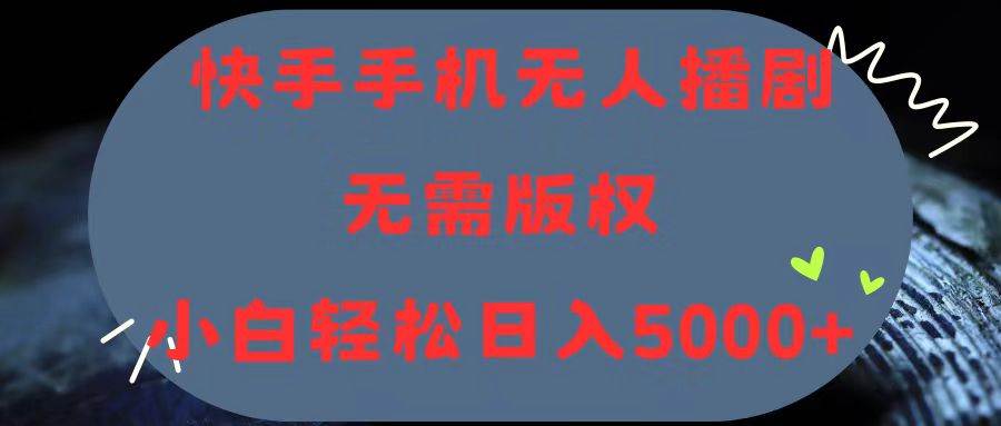 快手手机无人播剧，无需硬改，轻松解决版权问题，小白轻松日入5000+-云阁资源网