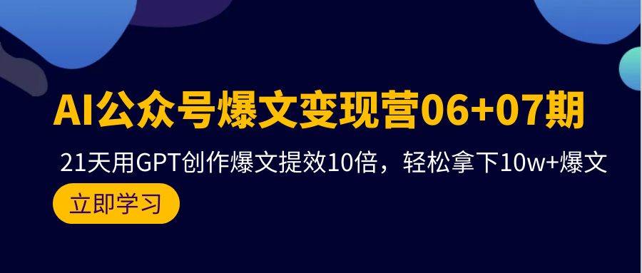 AI公众号爆文变现营06+07期，21天用GPT创作爆文提效10倍，轻松拿下10w+爆文-云阁资源网