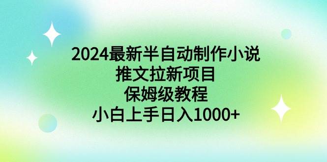 2024最新半自动制作小说推文拉新项目，保姆级教程，小白上手日入1000+-云阁资源网