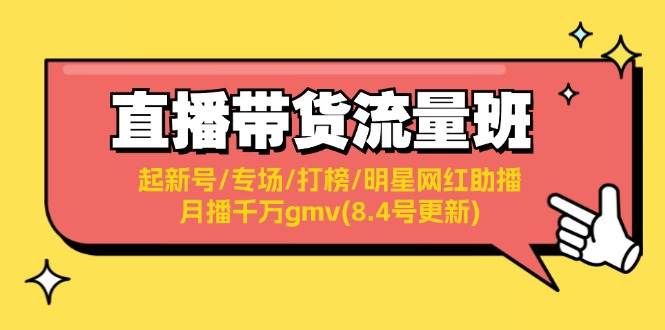 直播带货流量班：起新号/专场/打榜/明星网红助播/月播千万gmv(8.4号更新)-云阁资源网