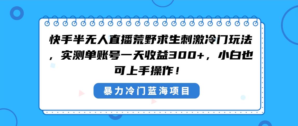 快手半无人直播荒野求生刺激冷门玩法，实测单账号一天收益300+，小白也…-云阁资源网