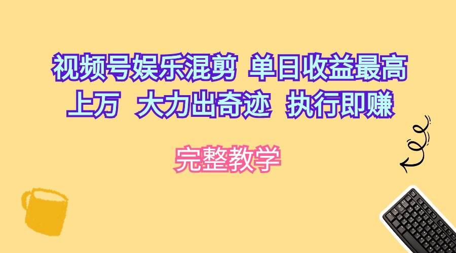 视频号娱乐混剪  单日收益最高上万   大力出奇迹   执行即赚-云阁资源网