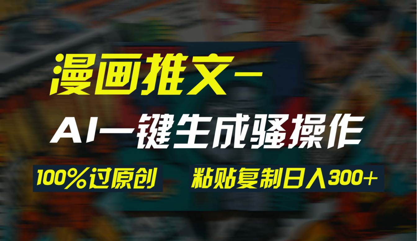 AI一键生成漫画爆款视频，3分钟1条双重去重100%过原创，粘贴复制日入300+-云阁资源网