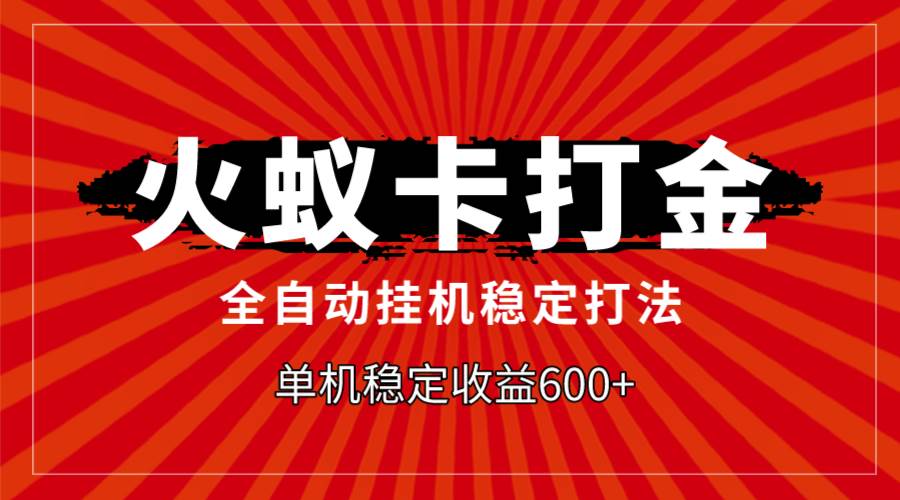 火蚁卡打金，全自动稳定打法，单机收益600+-云阁资源网