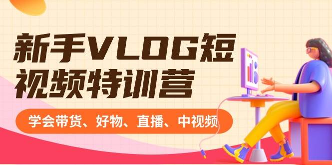 新手VLOG短视频特训营：学会带货、好物、直播、中视频、赚Q方法（16节课）-云阁资源网