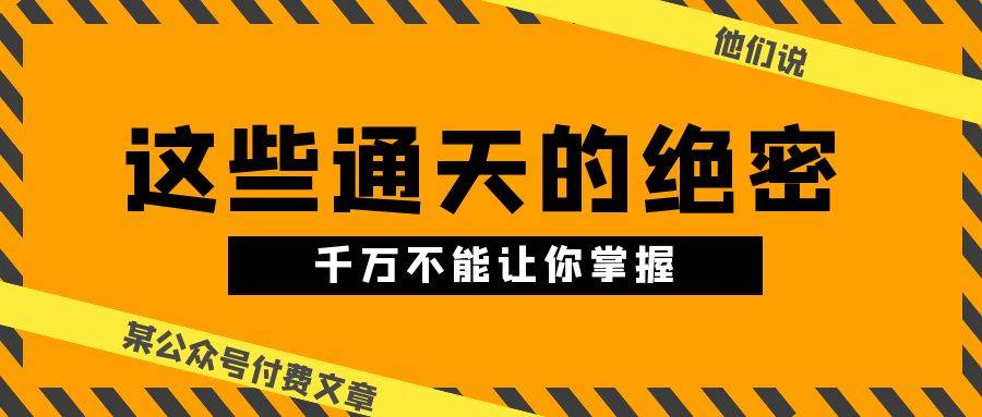 某公众号付费文章《他们说 “ 这些通天的绝密，千万不能让你掌握! ”》-云阁资源网