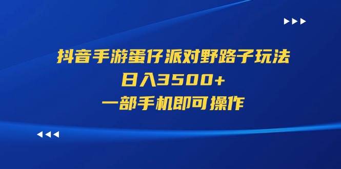 抖音手游蛋仔派对野路子玩法，日入3500+，一部手机即可操作-云阁资源网
