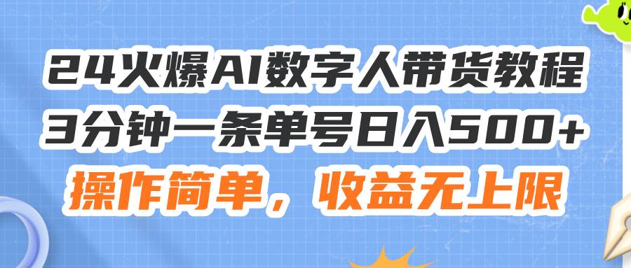 24火爆AI数字人带货教程，3分钟一条单号日入500+，操作简单，收益无上限-云阁资源网