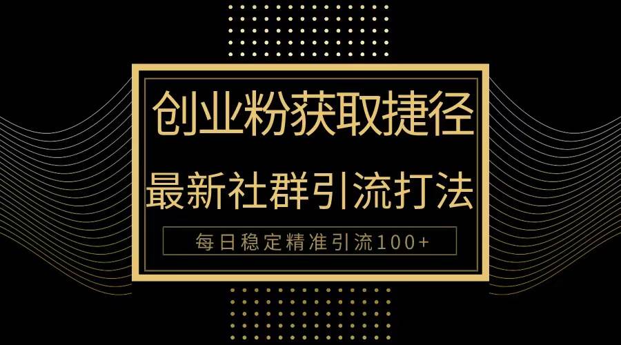 创业粉捷径！最新被动引流方法大揭秘，实现每日100+精准引流-云阁资源网
