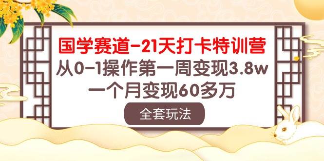 国学 赛道-21天打卡特训营：从0-1操作第一周变现3.8w，一个月变现60多万-云阁资源网