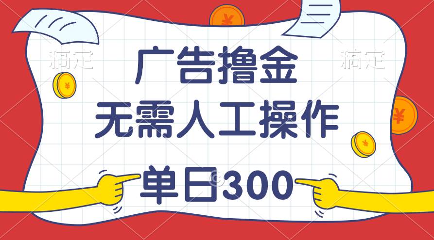 最新教程！广告撸金，无需人工操作，单日收入300+-云阁资源网