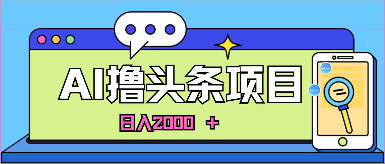 AI今日头条，当日建号，次日盈利，适合新手，每日收入超2000元的好项目-云阁资源网