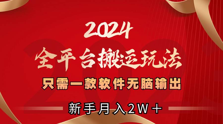 2024全平台搬运玩法，只需一款软件，无脑输出，新手也能月入2W＋-云阁资源网