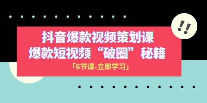 2023抖音爆款视频-策划课，爆款短视频“破 圈”秘籍（6节课）-云阁资源网