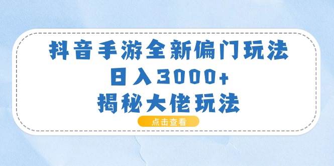 抖音手游全新偏门玩法，日入3000+，揭秘大佬玩法-云阁资源网