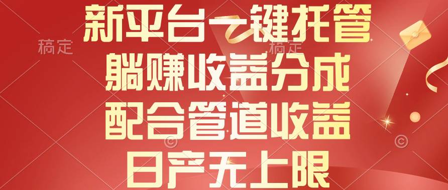 新平台一键托管，躺赚收益分成，配合管道收益，日产无上限-云阁资源网