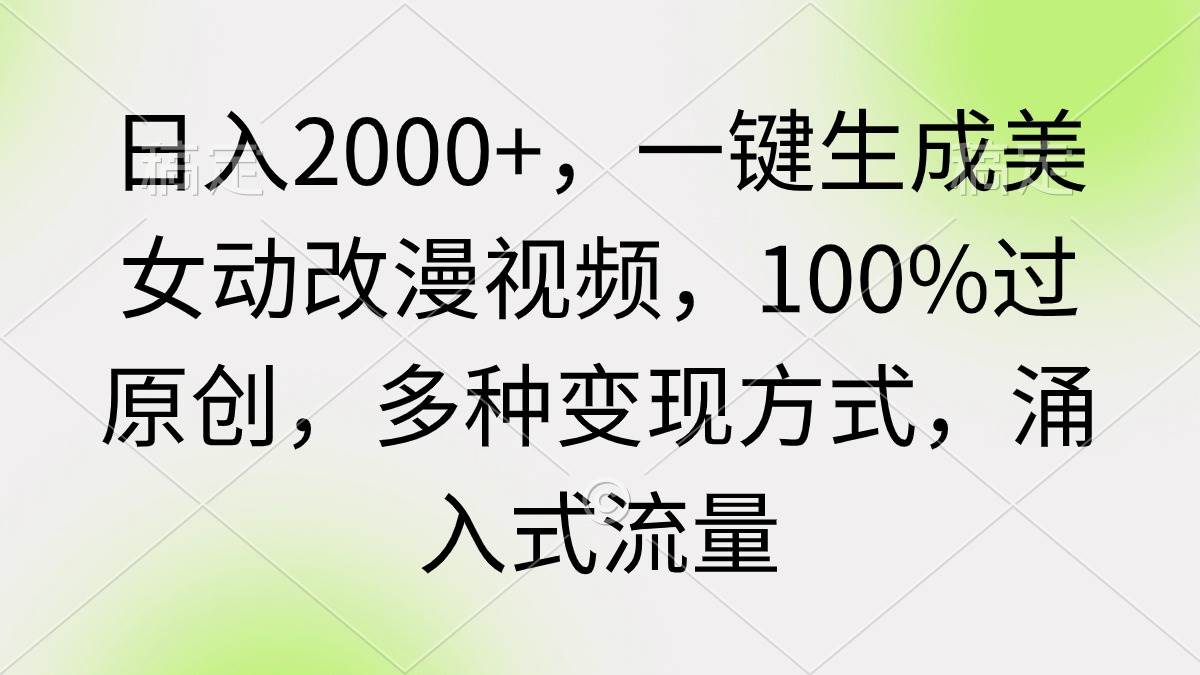 日入2000+，一键生成美女动改漫视频，100%过原创，多种变现方式 涌入式流量-云阁资源网