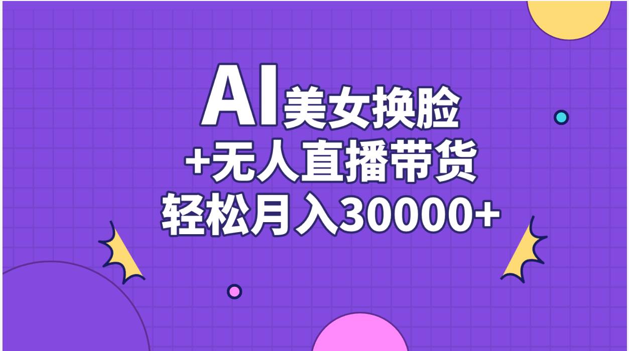 AI美女换脸视频结合无人直播带货，随便月入30000+-云阁资源网