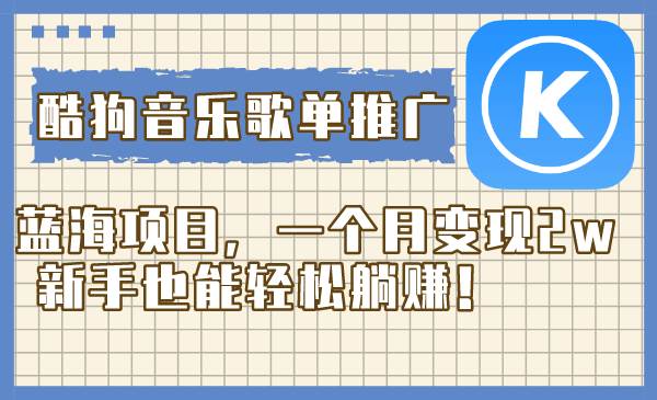 酷狗音乐歌单推广蓝海项目，一个月变现2w，新手也能轻松躺赚！-云阁资源网
