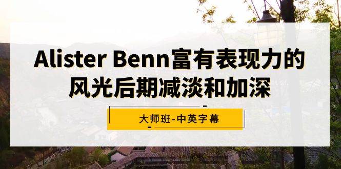 Alister Benn富有表现力的风光后期减淡和加深大师班-中英字幕-云阁资源网