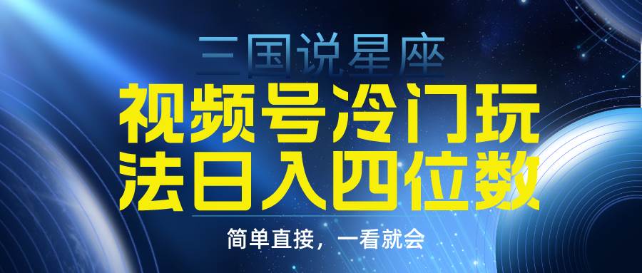 视频号掘金冷门玩法，三国星座赛道，日入四位数（教程+素材）-云阁资源网