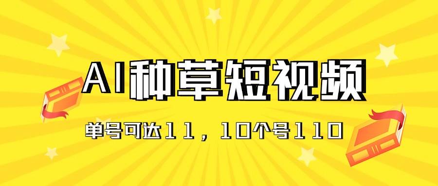 AI种草单账号日收益11元（抖音，快手，视频号），10个就是110元-云阁资源网