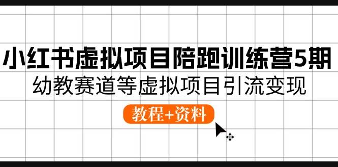 小红书虚拟项目陪跑训练营5期，幼教赛道等虚拟项目引流变现 (教程+资料)-云阁资源网