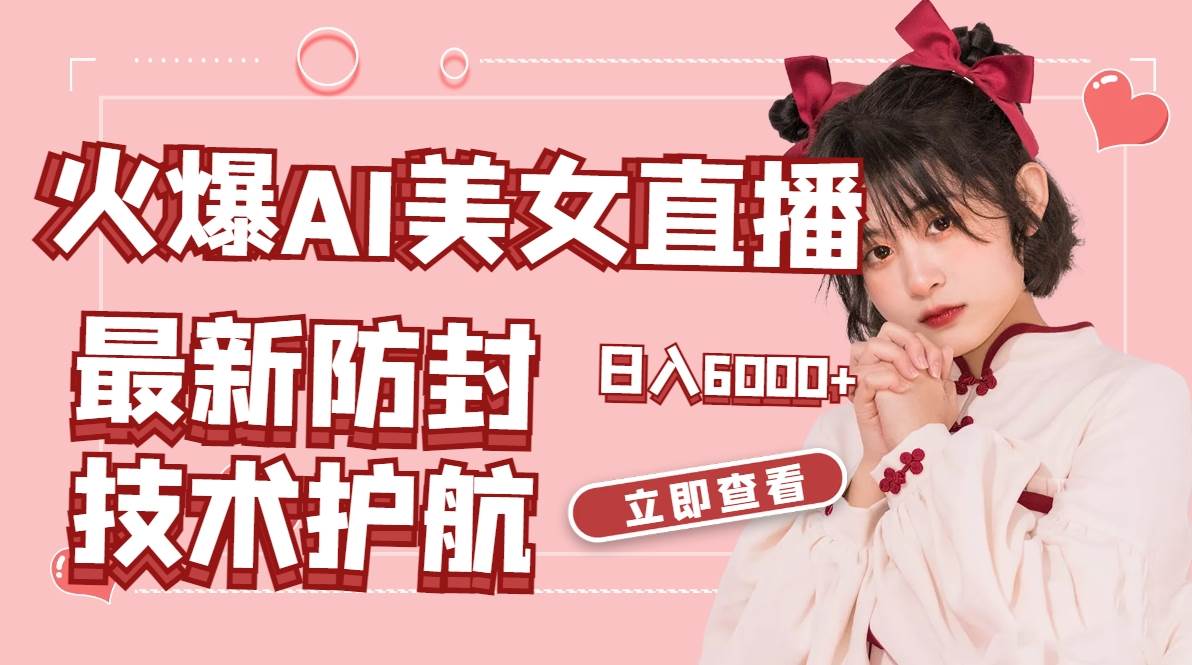 火爆AI美女舞蹈直播，最新防封技术保驾护航，礼物收到手软，日入6000+-云阁资源网