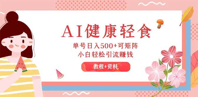 AI健康轻食，单号日入500+可矩阵，小白轻松引流赚钱（教程+食谱）-云阁资源网